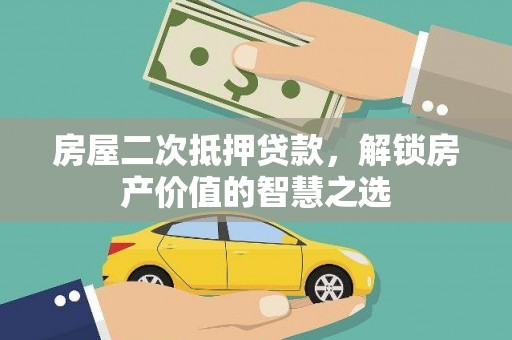 阳东房屋二次抵押贷款，解锁房产价值的智慧之选