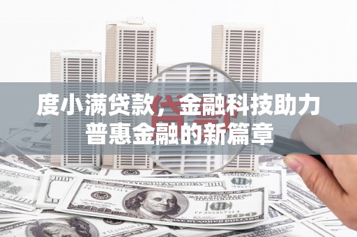 阳东度小满贷款，金融科技助力普惠金融的新篇章