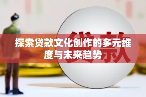 阳东探索贷款文化创作的多元维度与未来趋势