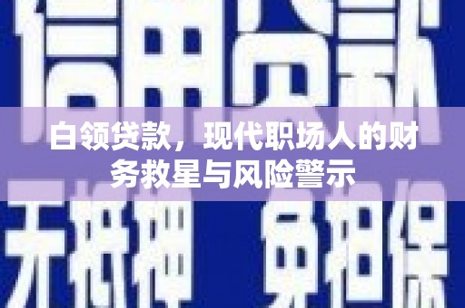 阳东白领贷款，现代职场人的财务救星与风险警示