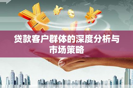 阳东贷款客户群体的深度分析与市场策略