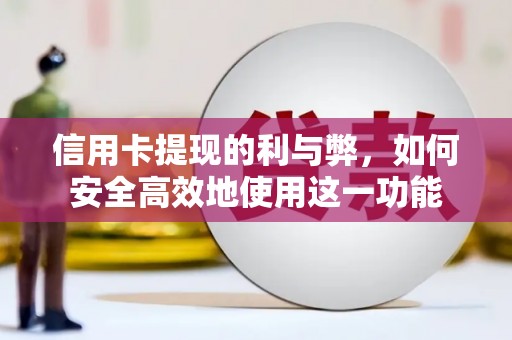 阳东信用卡提现的利与弊，如何安全高效地使用这一功能