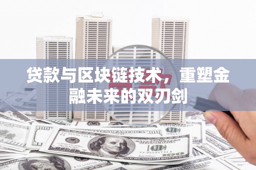阳东贷款与区块链技术，重塑金融未来的双刃剑