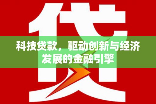 阳东科技贷款，驱动创新与经济发展的金融引擎