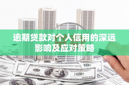 阳东逾期贷款对个人信用的深远影响及应对策略