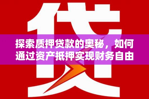 阳东探索质押贷款的奥秘，如何通过资产抵押实现财务自由
