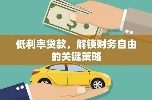 阳东低利率贷款，解锁财务自由的关键策略
