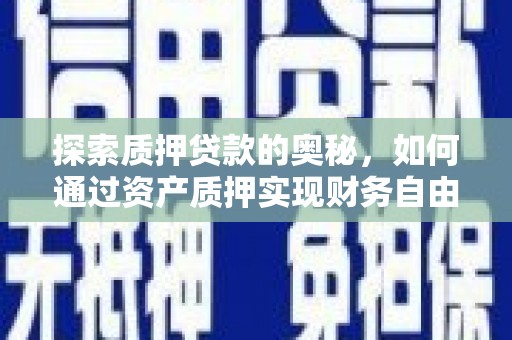 阳东探索质押贷款的奥秘，如何通过资产质押实现财务自由