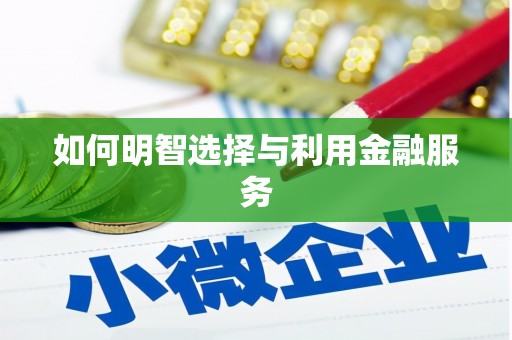 阳东如何明智选择与利用金融服务