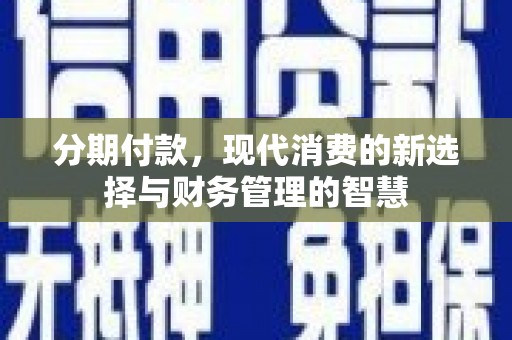阳东分期付款，现代消费的新选择与财务管理的智慧