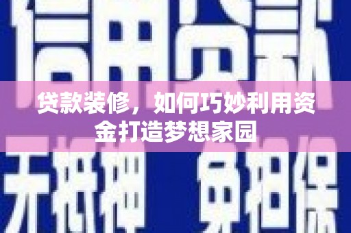 阳东贷款装修，如何巧妙利用资金打造梦想家园