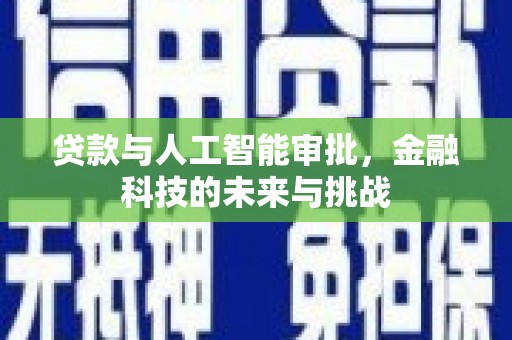 阳东贷款与人工智能审批，金融科技的未来与挑战