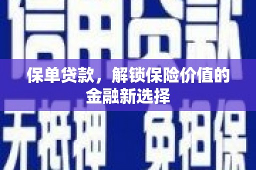 阳东保单贷款，解锁保险价值的金融新选择