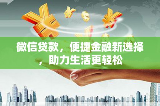 阳东微信贷款，便捷金融新选择，助力生活更轻松