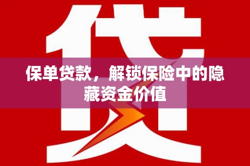 阳东保单贷款，解锁保险中的隐藏资金价值