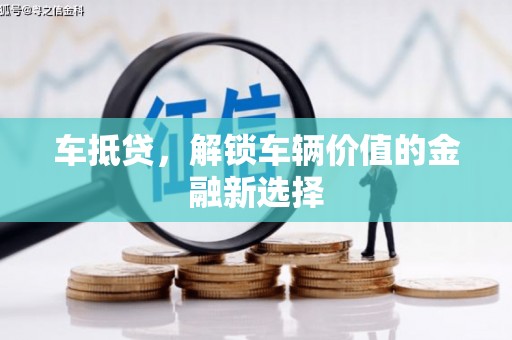 阳东车抵贷，解锁车辆价值的金融新选择