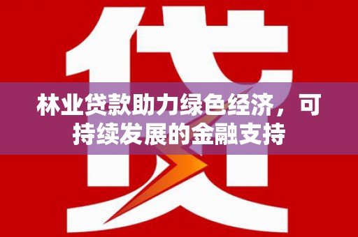 阳东林业贷款助力绿色经济，可持续发展的金融支持