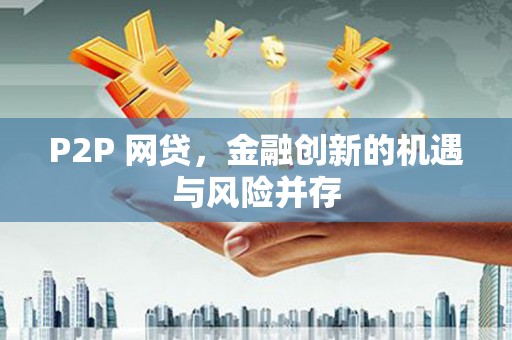 阳东P2P 网贷，金融创新的机遇与风险并存