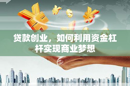 阳东贷款创业，如何利用资金杠杆实现商业梦想