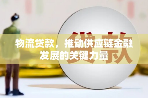 阳东物流贷款，推动供应链金融发展的关键力量