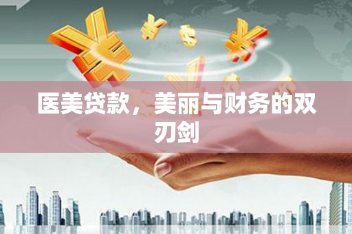 阳东医美贷款，美丽与财务的双刃剑