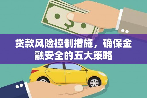 阳东贷款风险控制措施，确保金融安全的五大策略