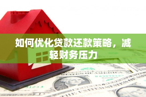 阳东如何优化贷款还款策略，减轻财务压力
