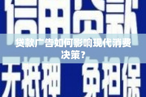阳东贷款广告如何影响现代消费决策？