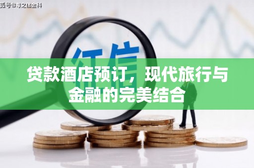 阳东贷款酒店预订，现代旅行与金融的完美结合