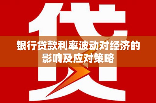 阳东银行贷款利率波动对经济的影响及应对策略