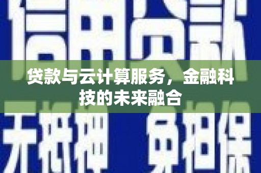 阳东贷款与云计算服务，金融科技的未来融合