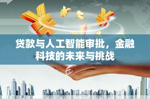 阳东贷款与人工智能审批，金融科技的未来与挑战
