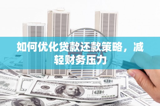 阳东如何优化贷款还款策略，减轻财务压力