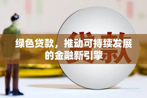 阳东绿色贷款，推动可持续发展的金融新引擎