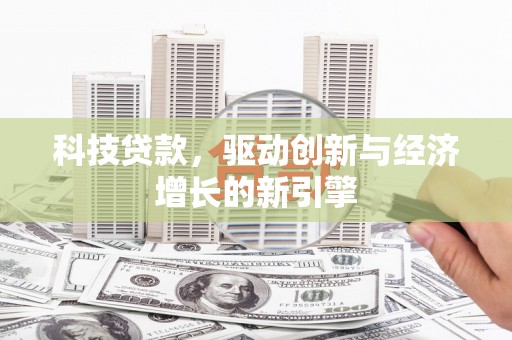 阳东科技贷款，驱动创新与经济增长的新引擎