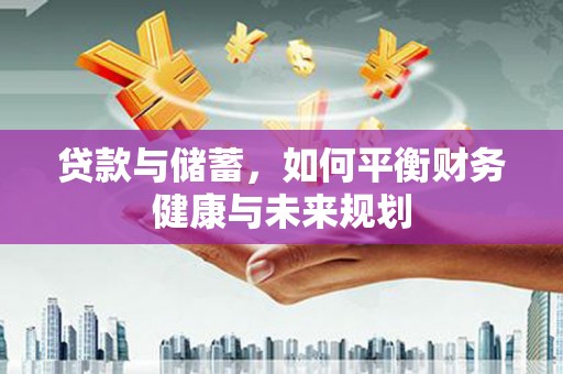 阳东贷款与储蓄，如何平衡财务健康与未来规划