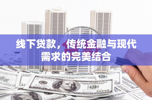 阳东线下贷款，传统金融与现代需求的完美结合