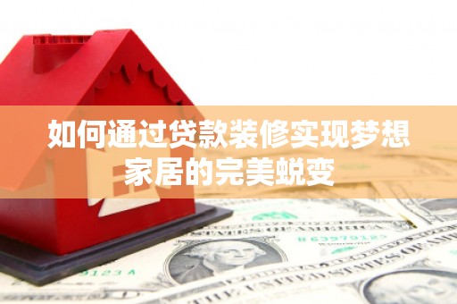 阳东如何通过贷款装修实现梦想家居的完美蜕变