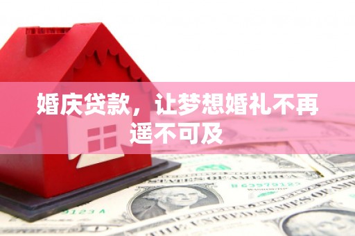 阳东婚庆贷款，让梦想婚礼不再遥不可及