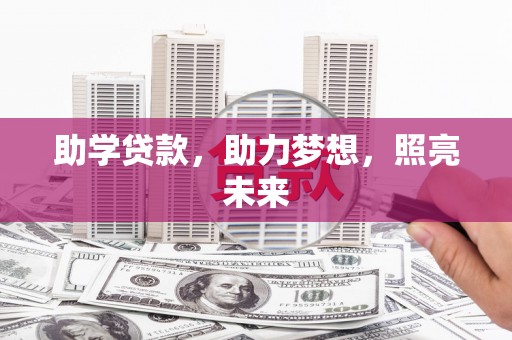 阳东助学贷款，助力梦想，照亮未来