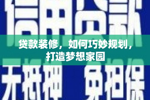 阳东贷款装修，如何巧妙规划，打造梦想家园