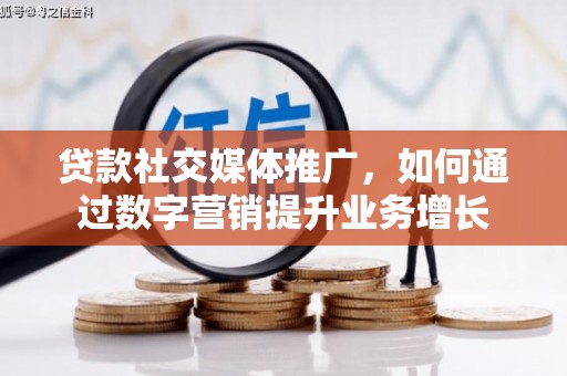 阳东贷款社交媒体推广，如何通过数字营销提升业务增长