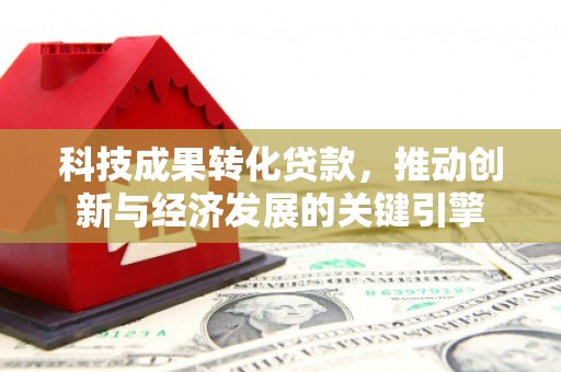 阳东科技成果转化贷款，推动创新与经济发展的关键引擎