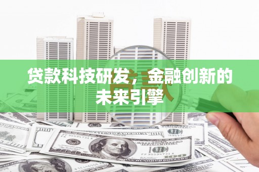 阳东贷款科技研发，金融创新的未来引擎