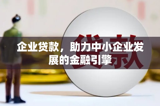 阳东企业贷款，助力中小企业发展的金融引擎