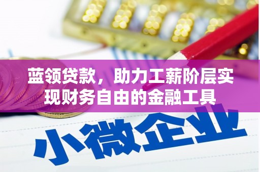 阳东蓝领贷款，助力工薪阶层实现财务自由的金融工具