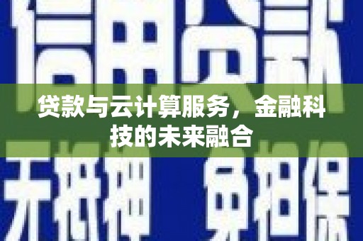 阳东贷款与云计算服务，金融科技的未来融合
