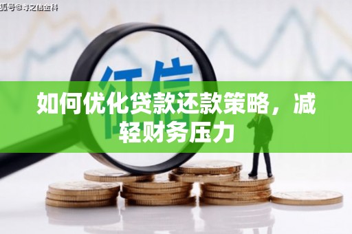 阳东如何优化贷款还款策略，减轻财务压力