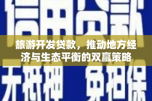 阳东旅游开发贷款，推动地方经济与生态平衡的双赢策略