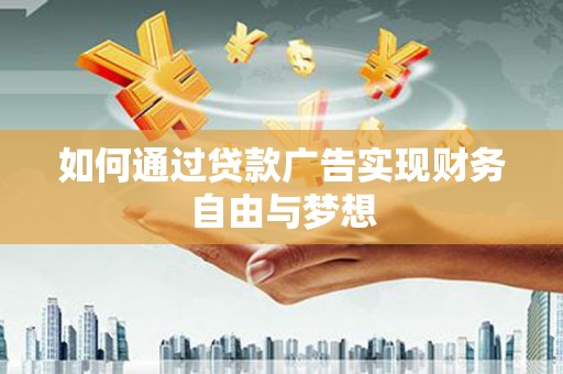 阳东如何通过贷款广告实现财务自由与梦想